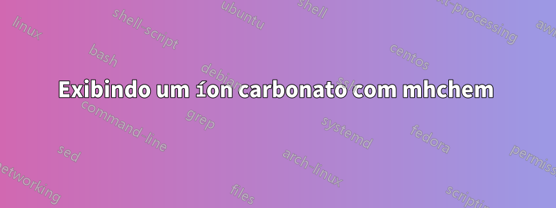 Exibindo um íon carbonato com mhchem