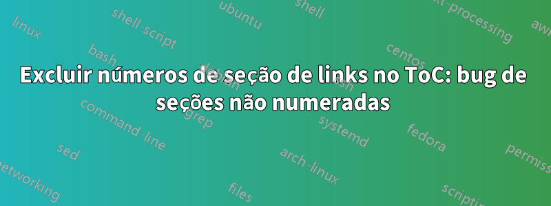 Excluir números de seção de links no ToC: bug de seções não numeradas