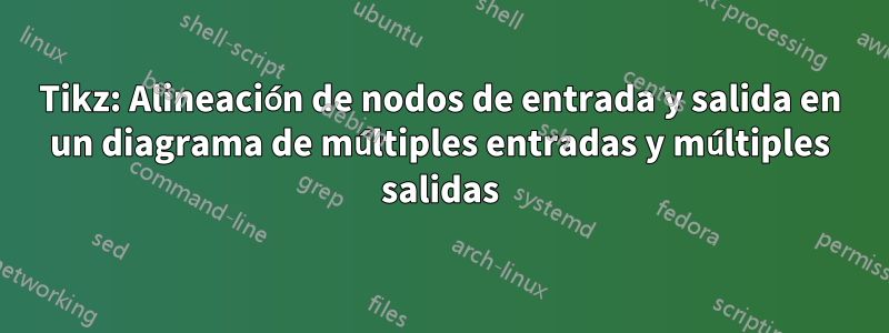 Tikz: Alineación de nodos de entrada y salida en un diagrama de múltiples entradas y múltiples salidas