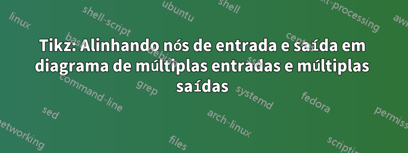 Tikz: Alinhando nós de entrada e saída em diagrama de múltiplas entradas e múltiplas saídas