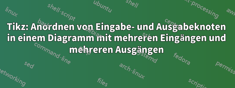 Tikz: Anordnen von Eingabe- und Ausgabeknoten in einem Diagramm mit mehreren Eingängen und mehreren Ausgängen