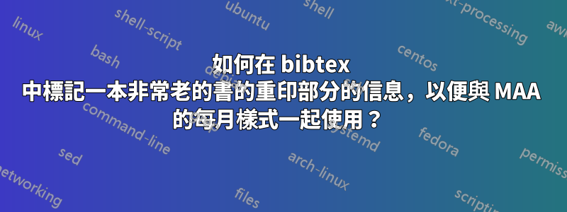 如何在 bibtex 中標記一本非常老的書的重印部分的信息，以便與 MAA 的每月樣式一起使用？ 