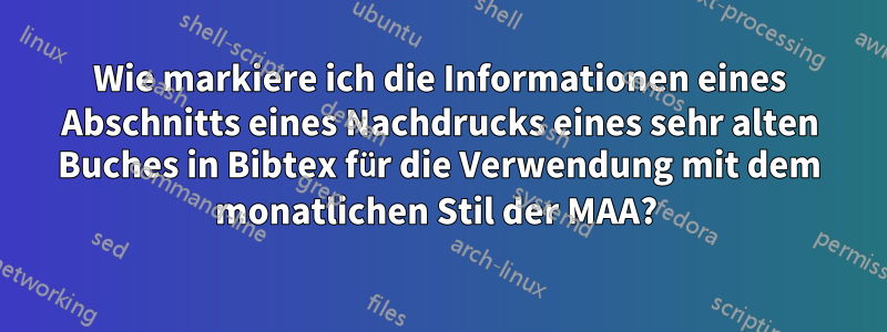 Wie markiere ich die Informationen eines Abschnitts eines Nachdrucks eines sehr alten Buches in Bibtex für die Verwendung mit dem monatlichen Stil der MAA? 