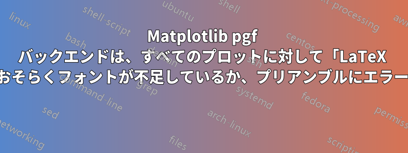 Matplotlib pgf バックエンドは、すべてのプロットに対して「LaTeX がエラーを返しました。おそらくフォントが不足しているか、プリアンブルにエラーがあります」を返します 