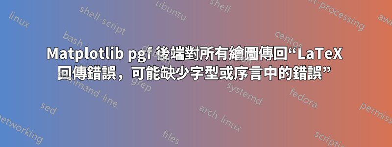 Matplotlib pgf 後端對所有繪圖傳回“LaTeX 回傳錯誤，可能缺少字型或序言中的錯誤”