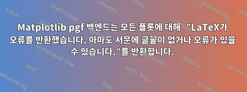 Matplotlib pgf 백엔드는 모든 플롯에 대해 "LaTeX가 오류를 반환했습니다. 아마도 서문에 글꼴이 없거나 오류가 있을 수 있습니다."를 반환합니다.