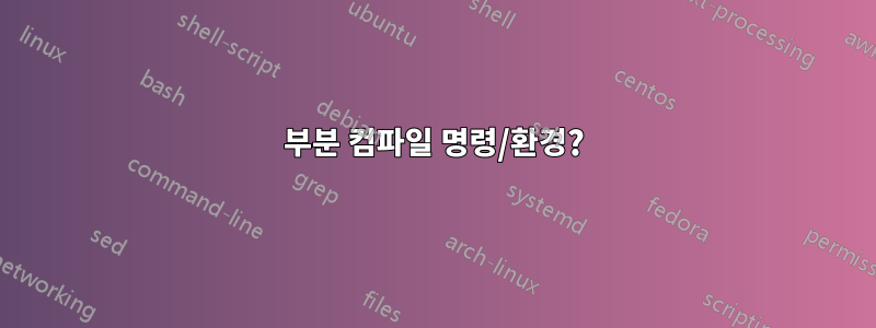 부분 컴파일 명령/환경?