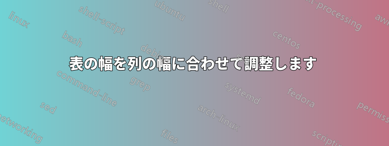 表の幅を列の幅に合わせて調整します