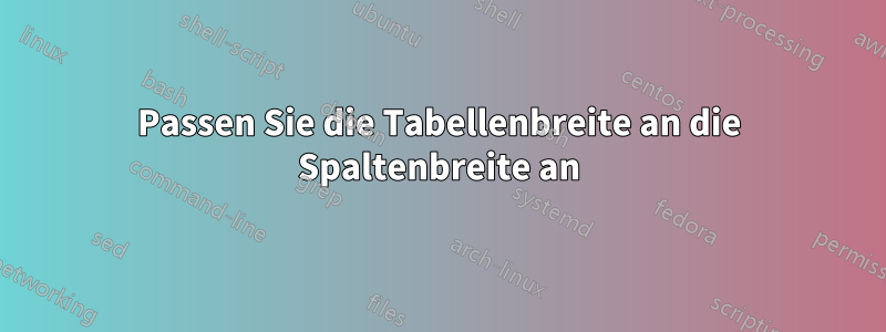 Passen Sie die Tabellenbreite an die Spaltenbreite an