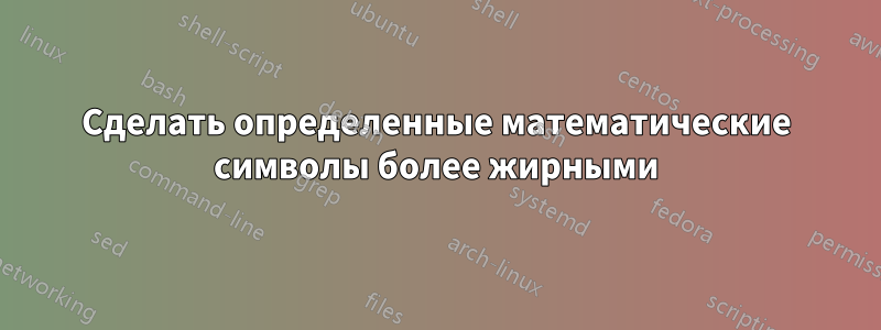 Сделать определенные математические символы более жирными