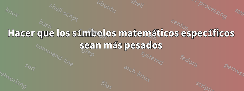 Hacer que los símbolos matemáticos específicos sean más pesados