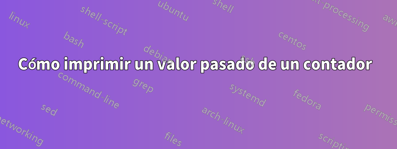 Cómo imprimir un valor pasado de un contador 