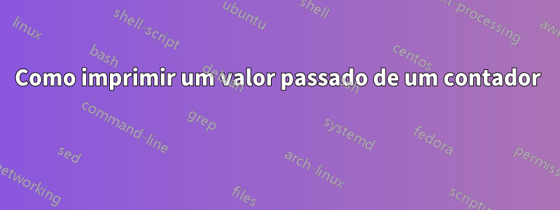 Como imprimir um valor passado de um contador 