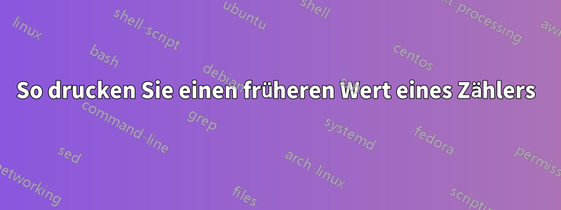 So drucken Sie einen früheren Wert eines Zählers 