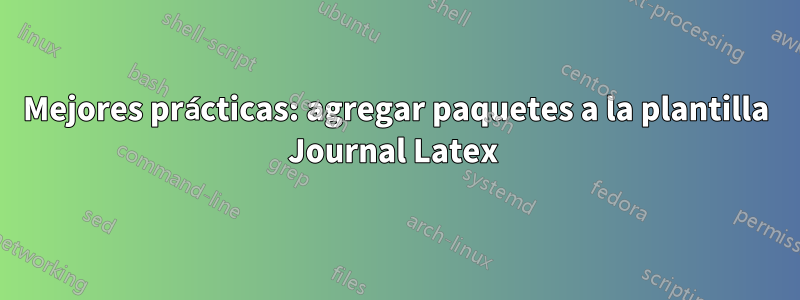 Mejores prácticas: agregar paquetes a la plantilla Journal Latex 