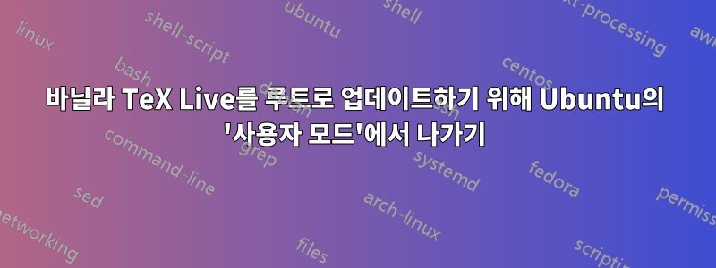 바닐라 TeX Live를 루트로 업데이트하기 위해 Ubuntu의 '사용자 모드'에서 나가기