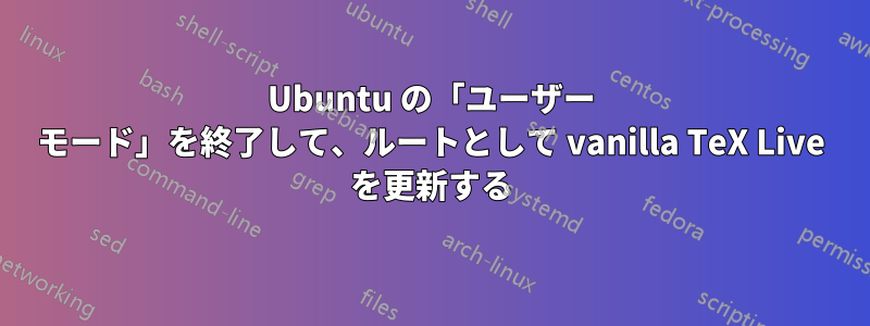 Ubuntu の「ユーザー モード」を終了して、ルートとして vanilla TeX Live を更新する