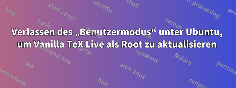 Verlassen des „Benutzermodus“ unter Ubuntu, um Vanilla TeX Live als Root zu aktualisieren