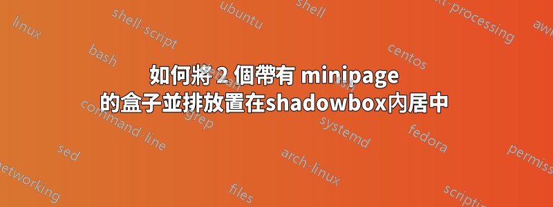 如何將 2 個帶有 minipage 的盒子並排放置在shadowbox內居中