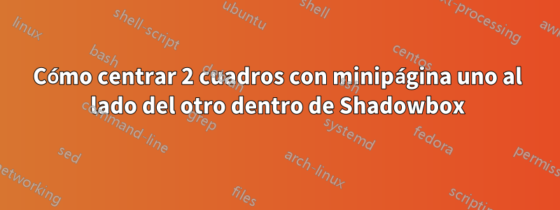 Cómo centrar 2 cuadros con minipágina uno al lado del otro dentro de Shadowbox