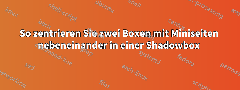 So zentrieren Sie zwei Boxen mit Miniseiten nebeneinander in einer Shadowbox