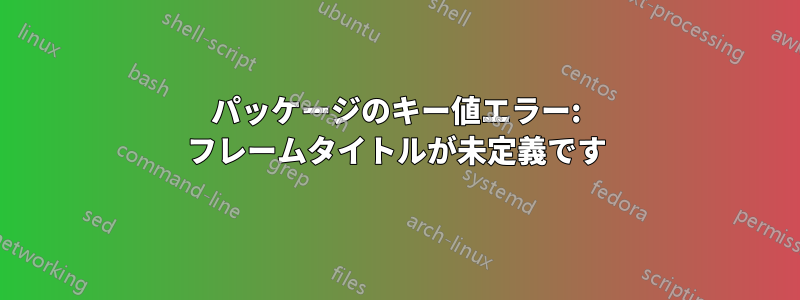 パッケージのキー値エラー: フレームタイトルが未定義です