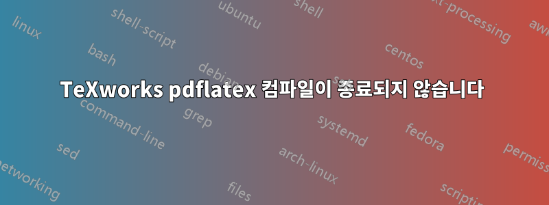 TeXworks pdflatex 컴파일이 종료되지 않습니다