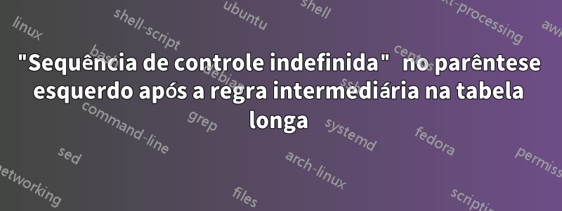 "Sequência de controle indefinida" no parêntese esquerdo após a regra intermediária na tabela longa