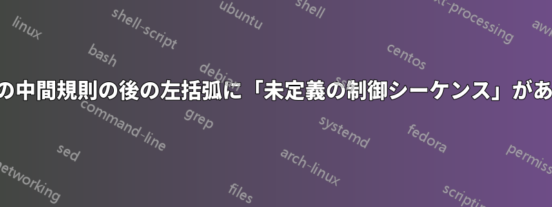 長い表の中間規則の後の左括弧に「未定義の制御シーケンス」があります