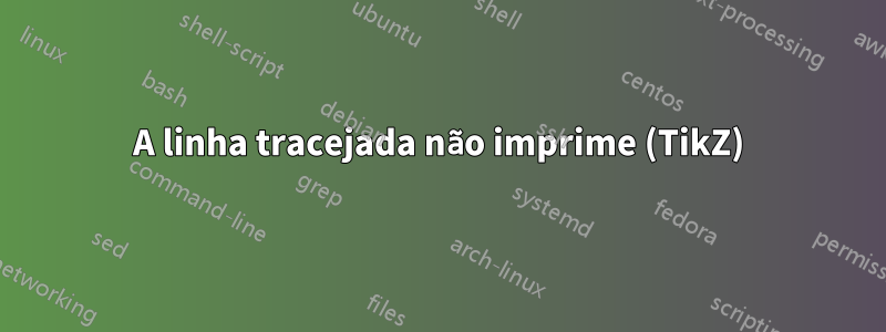 A linha tracejada não imprime (TikZ)