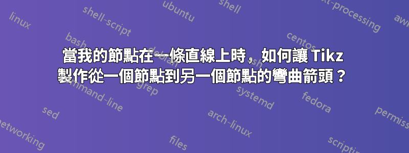 當我的節點在一條直線上時，如何讓 Tikz 製作從一個節點到另一個節點的彎曲箭頭？