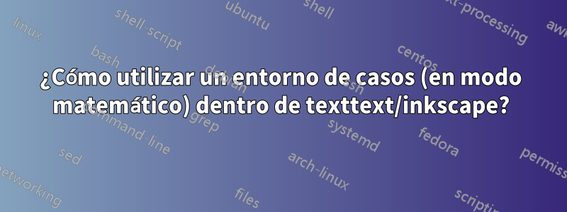 ¿Cómo utilizar un entorno de casos (en modo matemático) dentro de texttext/inkscape?