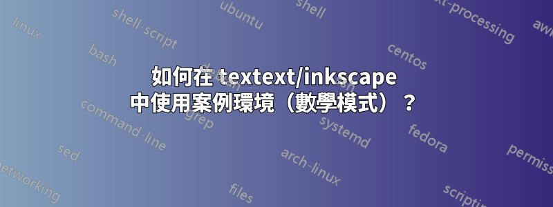 如何在 textext/inkscape 中使用案例環境（數學模式）？