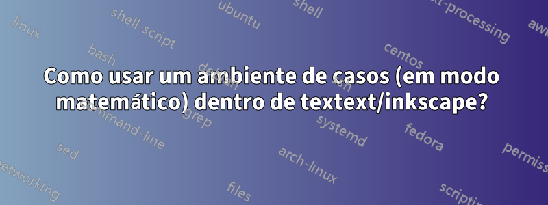 Como usar um ambiente de casos (em modo matemático) dentro de textext/inkscape?