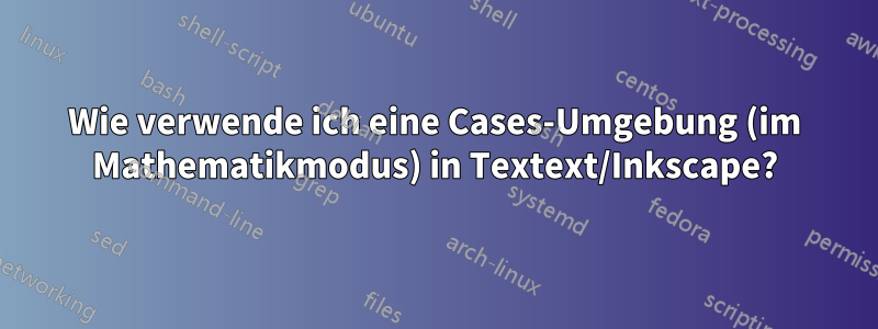 Wie verwende ich eine Cases-Umgebung (im Mathematikmodus) in Textext/Inkscape?