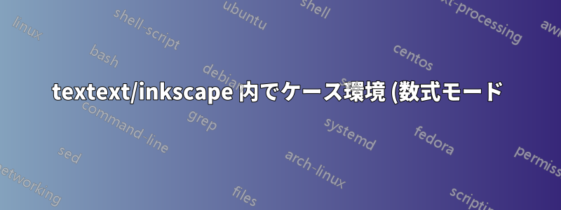 textext/inkscape 内でケース環境 (数式モード) を使用するにはどうすればよいでしょうか?