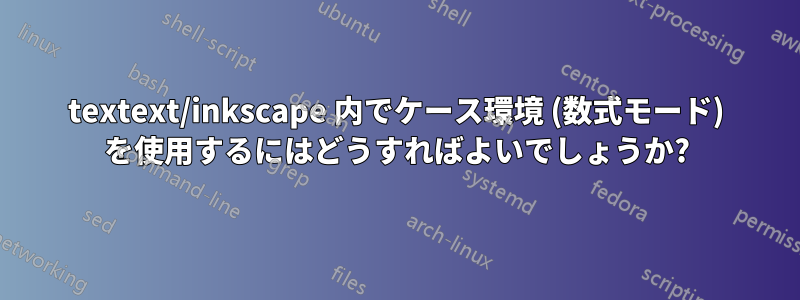 textext/inkscape 内でケース環境 (数式モード) を使用するにはどうすればよいでしょうか?