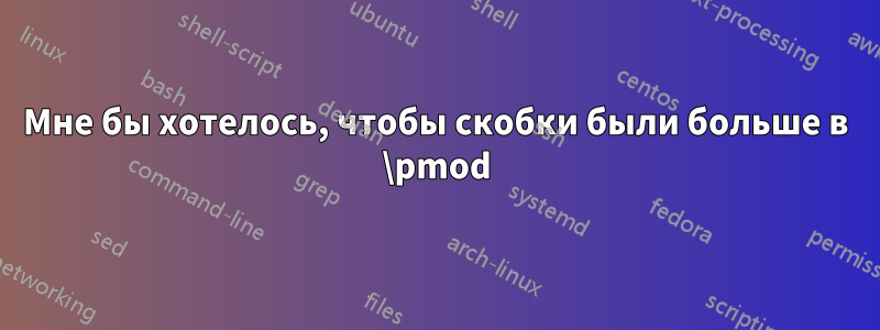 Мне бы хотелось, чтобы скобки были больше в \pmod