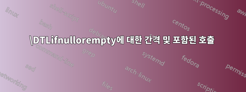 \DTLifnullorempty에 대한 간격 및 포함된 호출