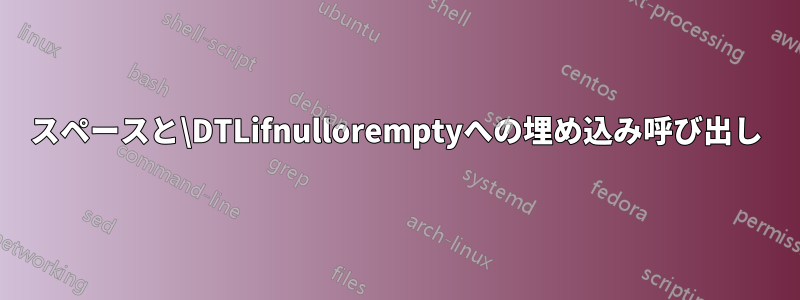 スペースと\DTLifnulloremptyへの埋め込み呼び出し