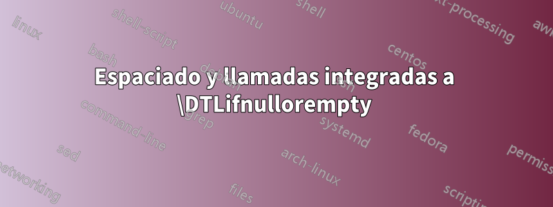 Espaciado y llamadas integradas a \DTLifnullorempty