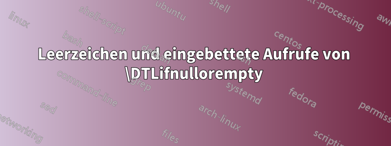 Leerzeichen und eingebettete Aufrufe von \DTLifnullorempty