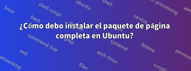 ¿Cómo debo instalar el paquete de página completa en Ubuntu?