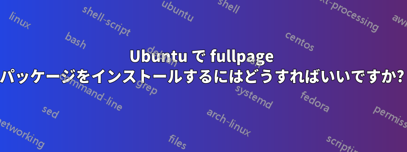 Ubuntu で fullpage パッケージをインストールするにはどうすればいいですか?