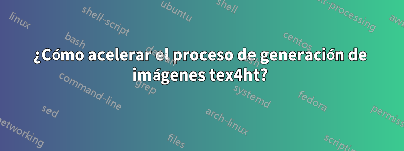 ¿Cómo acelerar el proceso de generación de imágenes tex4ht?