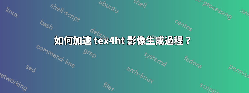 如何加速 tex4ht 影像生成過程？