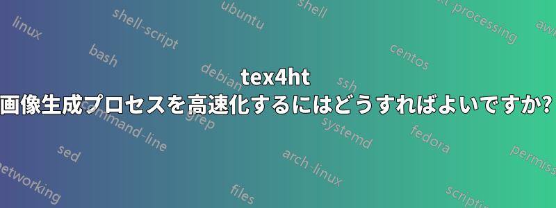 tex4ht 画像生成プロセスを高速化するにはどうすればよいですか?