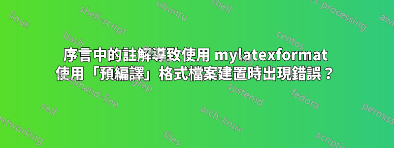 序言中的註解導致使用 mylatexformat 使用「預編譯」格式檔案建置時出現錯誤？