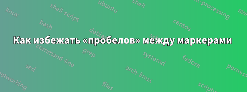 Как избежать «пробелов» между маркерами