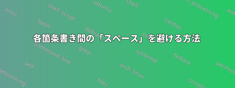 各箇条書き間の「スペース」を避ける方法